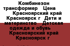 Комбинезон трансформер › Цена ­ 1 700 - Красноярский край, Красноярск г. Дети и материнство » Детская одежда и обувь   . Красноярский край,Красноярск г.